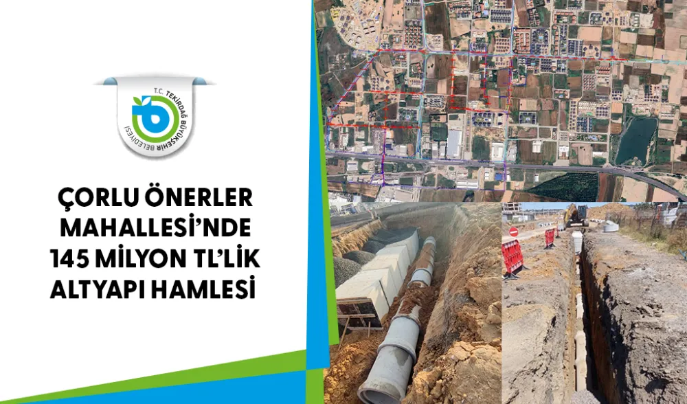 ÇORLU ÖNERLER MAHALLESİ’NDE 145 MİLYON TL’LİK ALTYAPI HAMLESİ