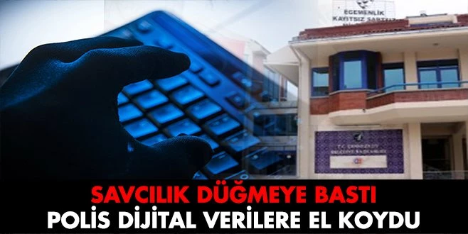 SAVCILIK DÜĞMEYE BASTI, POLİS DİJİTAL VERİLERİ ALDI