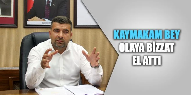 KAYMAKAM BEY OLAYA BİZZAT EL ATTI!