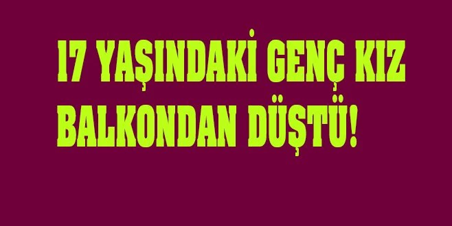 KAPAKLI`DA GENÇ KIZ BALKONDAN DÜŞTÜ