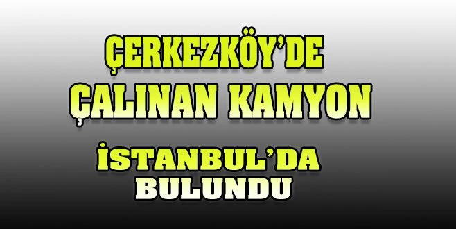 ÇALINAN KAMYON İSTANBUL?DA BULUNDU