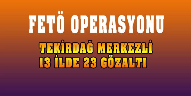 13 İLDE FETÖ OPERASYONU