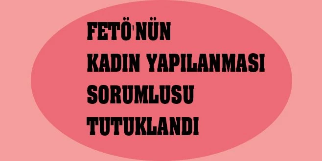 FETÖ`NÜN KADIN YAPILANMASI SORUMLUSU TUTUKLANDI