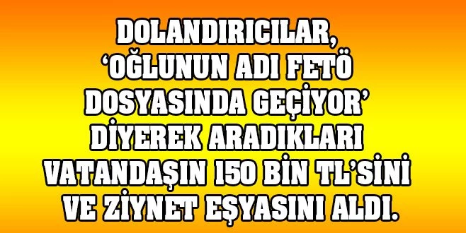 FETÖ BAHANESİYLE 150 BİN LİRA VE ZİYNET EŞYASI DOLANDIRDILAR