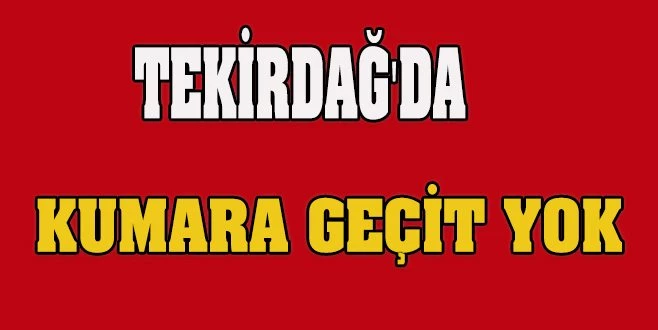 TEKİRDAĞ`DA KUMARA GEÇİT YOK