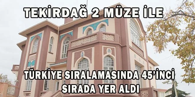 TEKİRDAĞ 2 MÜZE İLE TÜRKİYE SIRALAMASINDA 45?İNCİ