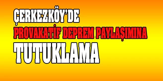 DEPREMLE İLGİLİ PROVOKATİF PAYLAŞIMLARDA BULUNAN KİŞİ TUTUKLANDI