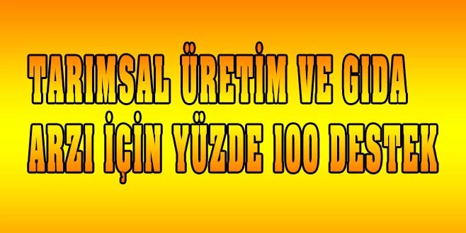 TARIMSAL ÜRETİM VE GIDA ARZI İÇİN YÜZDE 100 DESTEK