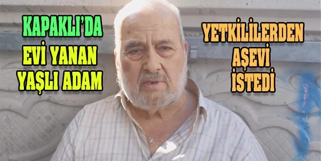 YEMEK YAPARKEN EVİ YANAN YAŞLI ADAM YETKİLİLERDEN AŞEVİ İSTEDİ