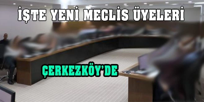 ÇERKEZKÖY BELEDİYESİ`NİN YENİ MECLİS ÜYELERİ