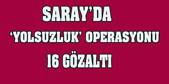 SARAY?DA ?TEMİZLİK? OPERASYONU: 16 GÖZALTI