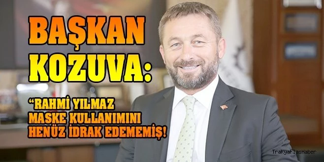 BAŞKAN KOZUVA: ?RAHMİ YILMAZ KENDİ AKLIYLA ALAY EDİYOR?