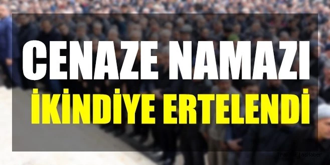 CENAZE NAMAZI İKİNDİYE ERTELENDİ