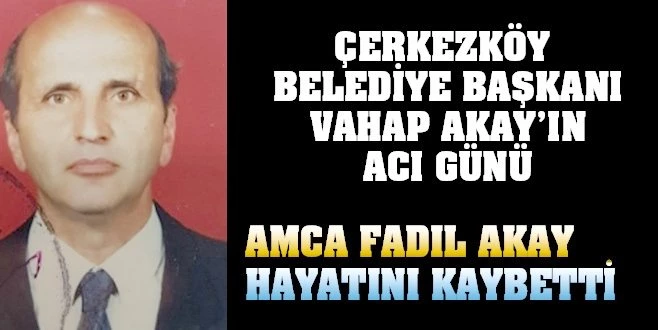 ÇERKEZKÖY`DE AKAY AİLESİ`NİN ACI GÜNÜ