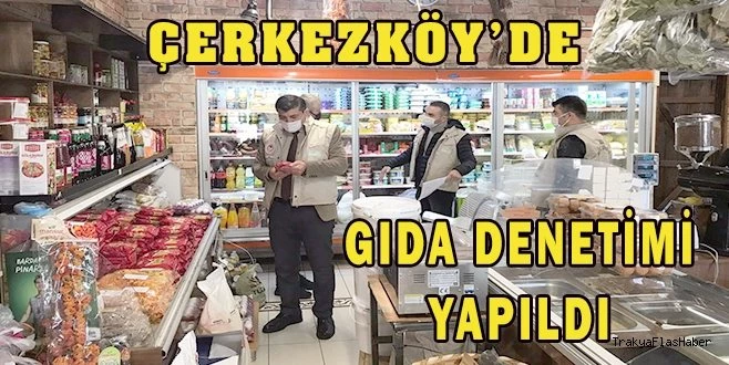 ÇERKEZKÖY?DE GIDA DENETİMİ YAPILDI