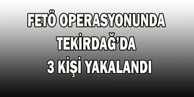 TEKİRDAĞ?DA FETÖ OPERASYONU
