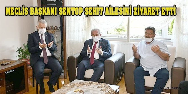 MECLİS BAŞKANI ŞENTOP ŞEHİT AİLESİNİ ZİYARET ETTİ