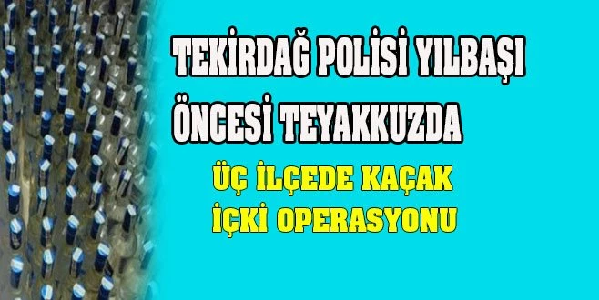 YILBAŞI ÖNCESİ KAÇAK İÇKİ OPERASYONU